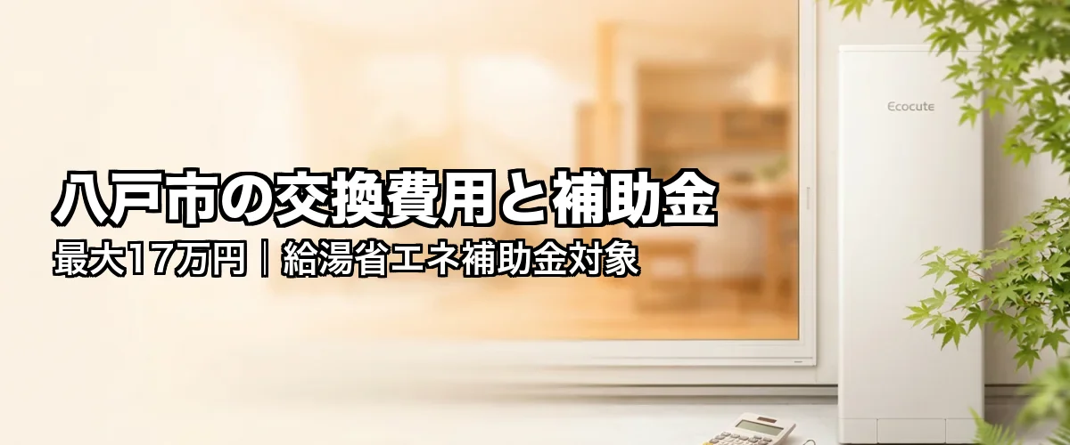 八戸市の交換費用と補助金 最大17万円